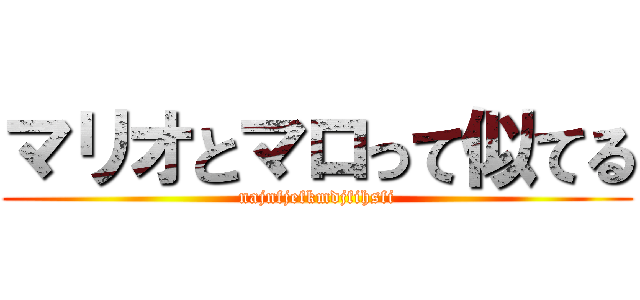 マリオとマロって似てる (najnfjefkmdjfihsfi)