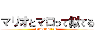 マリオとマロって似てる (najnfjefkmdjfihsfi)