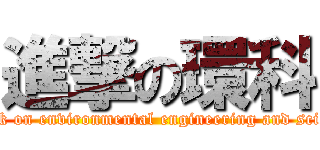 進撃の環科 (attack on environmental engineering and science)