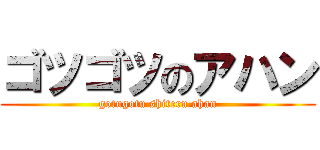 ゴツゴツのアハン (gotugotu shiteru ahan)
