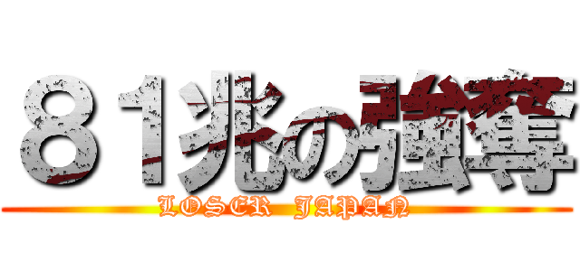 ８１兆の強奪 (LOSER  JAPAN)