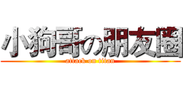 小狗哥の朋友圈 (attack on titan)