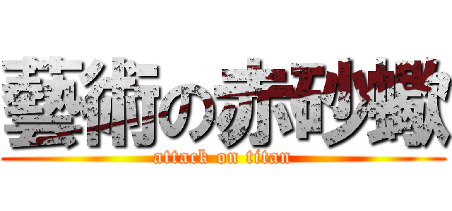藝術の赤砂蠍 (attack on titan)