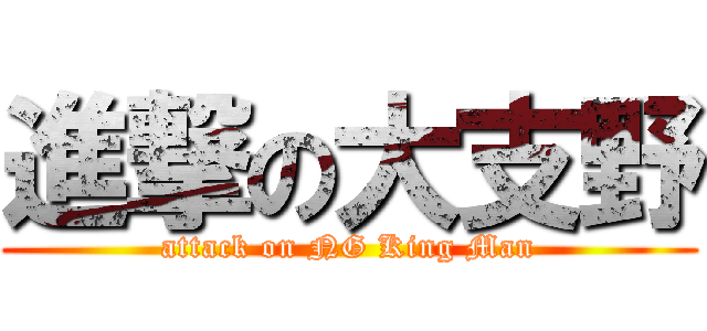 進撃の大支野 (attack on NG King Man)