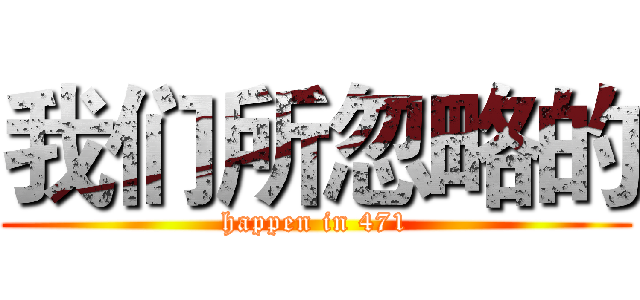 我们所忽略的 (happen in 471)