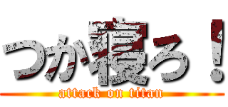 つか寝ろ！ (attack on titan)