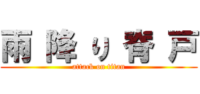 雨 降 り 脊 戸 (attack on titan)