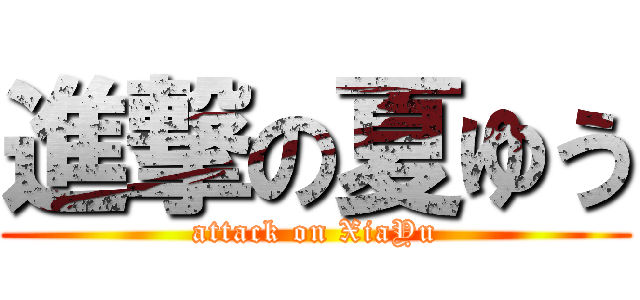 進撃の夏ゆう (attack on XiaYu)