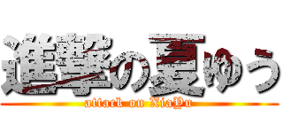 進撃の夏ゆう (attack on XiaYu)