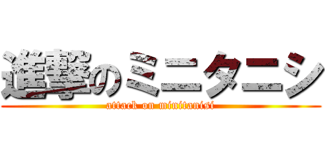 進撃のミニタニシ (attack on minitanisi)