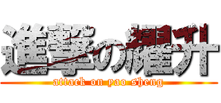 進撃の耀升 (attack on yao sheng)