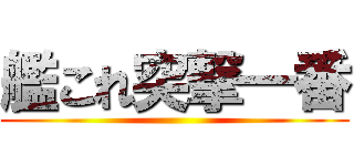 艦これ突撃一番 ()