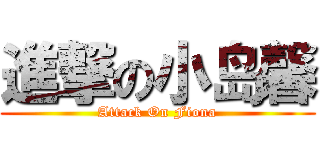 進撃の小岛馨 (Attack On Fiona)