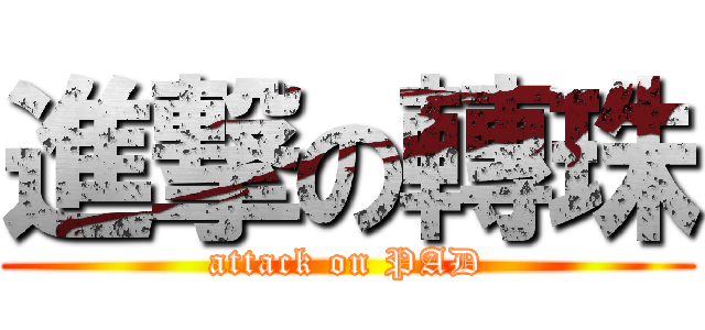 進撃の轉珠 (attack on PAD)