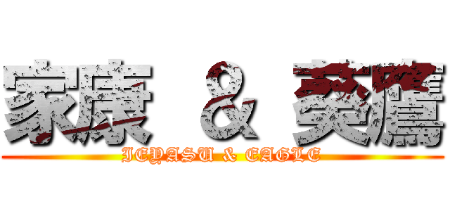 家康 ＆ 葵鷹 (IEYASU & EAGLE)