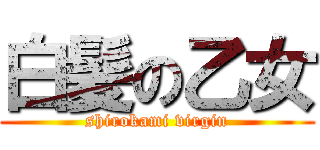 白髪の乙女 (shirokami virgin)