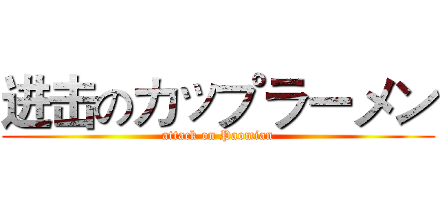 进击のカップラーメン (attack on Paomian)