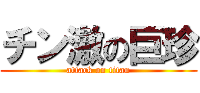 チン激の巨珍 (attack on titan)