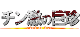 チン激の巨珍 (attack on titan)