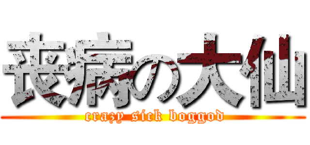 丧病の大仙 ( crazy sick boggod)