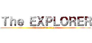 Ｔｈｅ ＥＸＰＬＯＲＥＲ (When the time is gone.)