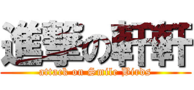 進撃の軒軒 (attack on Smile Birds)