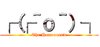 ┌（┌＾ｏ＾）┐ (The Homooooow)