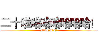 二十啦哈哈哈哈哈哈！ (attack on 20)