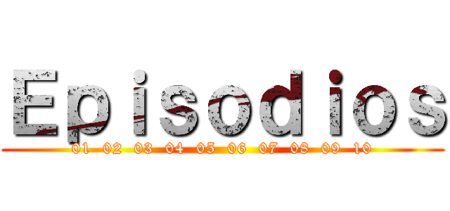 Ｅｐｉｓｏｄｉｏｓ (01  02  03  04  05  06  07  08  09  10)