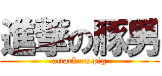 進撃の豚男 (attack on pig)