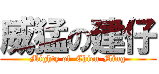 威猛の建仔 (Mighty of  Chien-Ming)