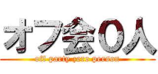 オフ会０人 (off party zero person)