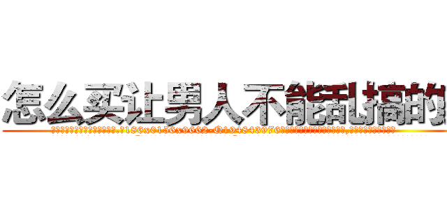 怎么买让男人不能乱搞的药 (怎么买让男人不能乱搞的药【电.话186x0156x9662-Q194843976林氏药业】我们做的是长期生意,靠的是老客户长期支持
参考消息网2月20日报道 韩媒称，“剩女多、离婚率高的城市，房价一定会上涨。”这是中国经济学家金岩石2016年12月参加在上海举行的房地产相关论坛时说的话。
)