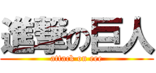 進撃の巨人 (attack on eee)