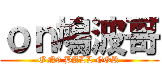 ｏｎ鳩波哥 (ON9 BALL GOR)