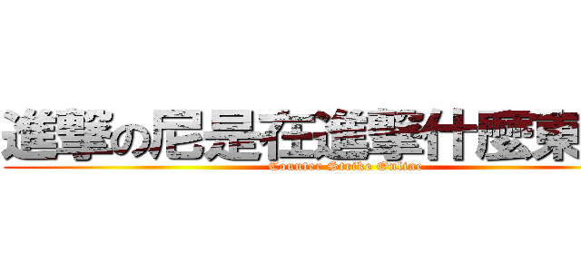 進撃の尼是在進撃什麼東西辣 (Counter Strike Online)