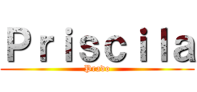 Ｐｒｉｓｃｉｌａ (Prado)