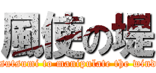 風使の堤 (tsutsumi to manipulate the wind)