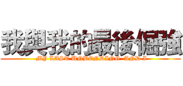 我與我的最後倔強 ( MY LAST UNBENDING  AND I)