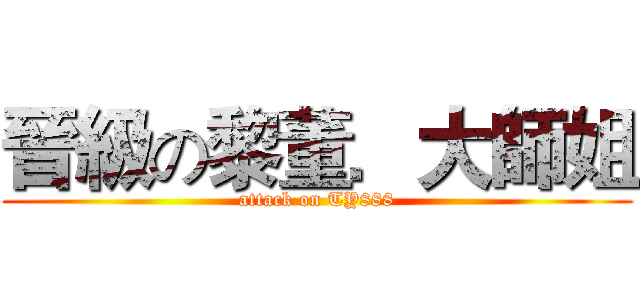 晉級の黎董．大師姐 (attack on TY888)