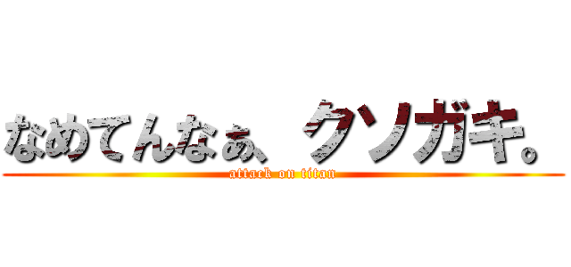 なめてんなぁ、クソガキ。 (attack on titan)