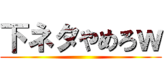 下ネタやめろｗ ()