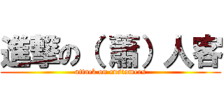 進撃の（ 蕭）人客 (attack on customers)