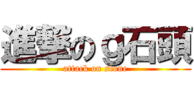 進撃のｇ石頭 (attack on stone)