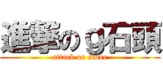 進撃のｇ石頭 (attack on stone)