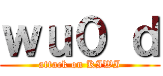ｗｕ０ ｄ (attack on KIWI)