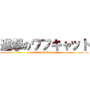進撃のワフキャット (attack on whahucat)