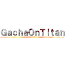 ＧａｃｈａＯｎＴｉｔａｎ (Game On)