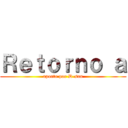 Ｒｅｔｏｒｎｏ ａ (aporte por D-san)