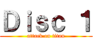 Ｄｉｓｃ １ (attack on titan)